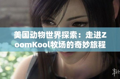 美国动物世界探索：走进ZoomKool牧场的奇妙旅程