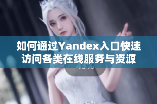 如何通过Yandex入口快速访问各类在线服务与资源