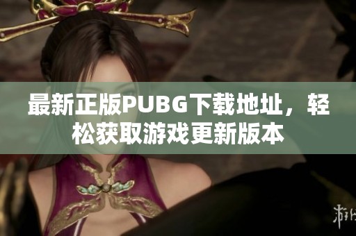 最新正版PUBG下载地址，轻松获取游戏更新版本