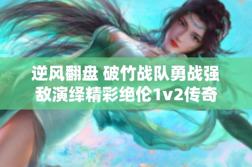 逆风翻盘 破竹战队勇战强敌演绎精彩绝伦1v2传奇