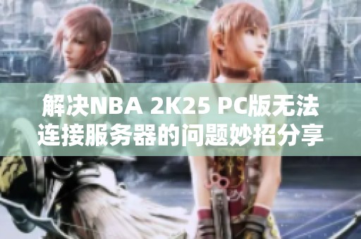 解决NBA 2K25 PC版无法连接服务器的问题妙招分享