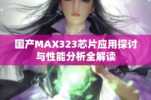 国产MAX323芯片应用探讨与性能分析全解读