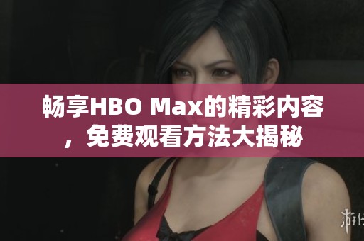 畅享HBO Max的精彩内容，免费观看方法大揭秘