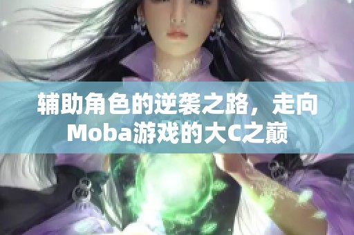 辅助角色的逆袭之路，走向Moba游戏的大C之巅