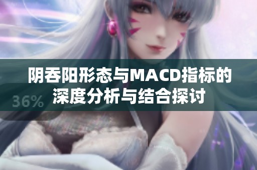 阴吞阳形态与MACD指标的深度分析与结合探讨