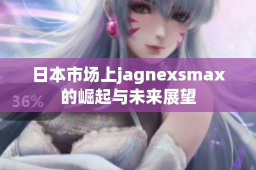 日本市场上jagnexsmax的崛起与未来展望