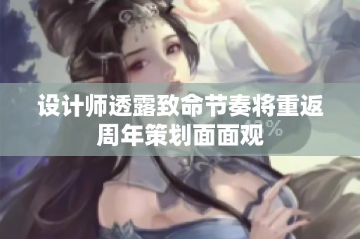 设计师透露致命节奏将重返周年策划面面观