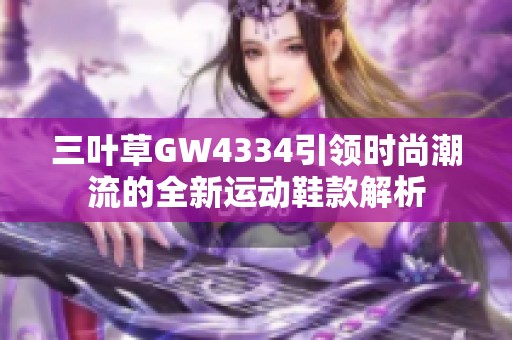 三叶草GW4334引领时尚潮流的全新运动鞋款解析