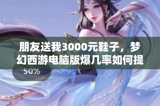 朋友送我3000元鞋子，梦幻西游电脑版爆几率如何提升