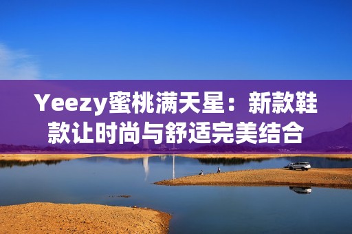 Yeezy蜜桃满天星：新款鞋款让时尚与舒适完美结合