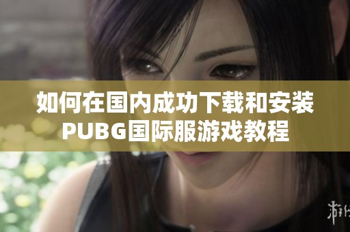 如何在国内成功下载和安装PUBG国际服游戏教程