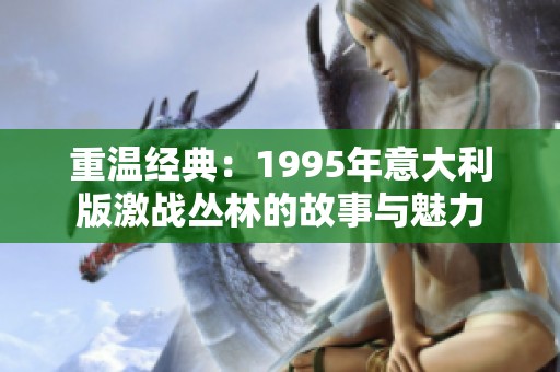 重温经典：1995年意大利版激战丛林的故事与魅力