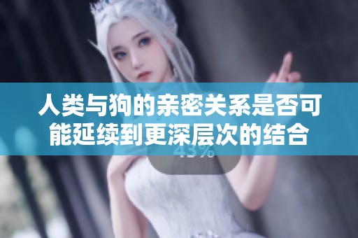 人类与狗的亲密关系是否可能延续到更深层次的结合