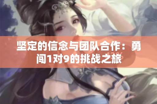 坚定的信念与团队合作：勇闯1对9的挑战之旅