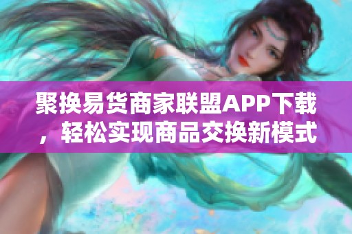 聚换易货商家联盟APP下载，轻松实现商品交换新模式