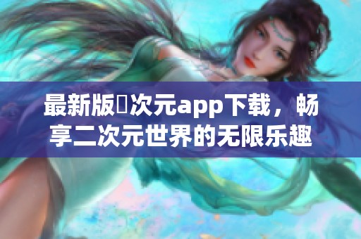 最新版囧次元app下载，畅享二次元世界的无限乐趣