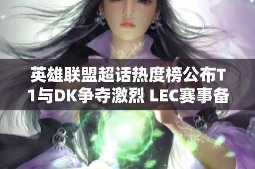 英雄联盟超话热度榜公布T1与DK争夺激烈 LEC赛事备受关注