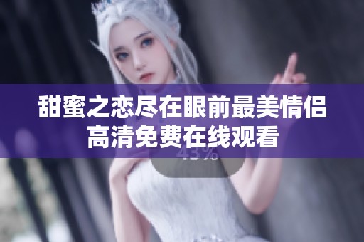 甜蜜之恋尽在眼前最美情侣高清免费在线观看