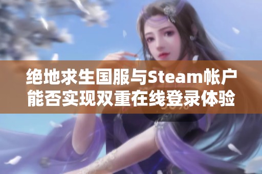 绝地求生国服与Steam帐户能否实现双重在线登录体验