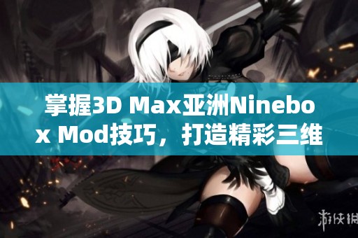 掌握3D Max亚洲Ninebox Mod技巧，打造精彩三维效果