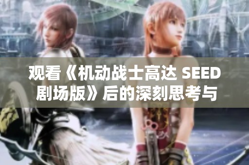 观看《机动战士高达 SEED 剧场版》后的深刻思考与感受分享