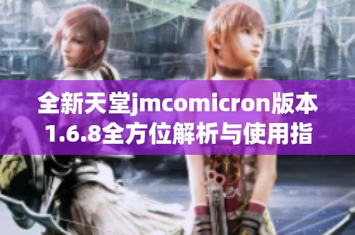 全新天堂jmcomicron版本1.6.8全方位解析与使用指南