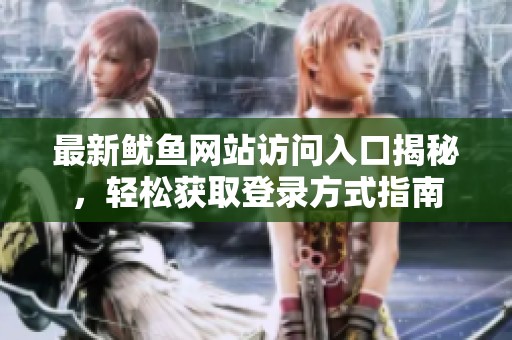 最新鱿鱼网站访问入口揭秘，轻松获取登录方式指南