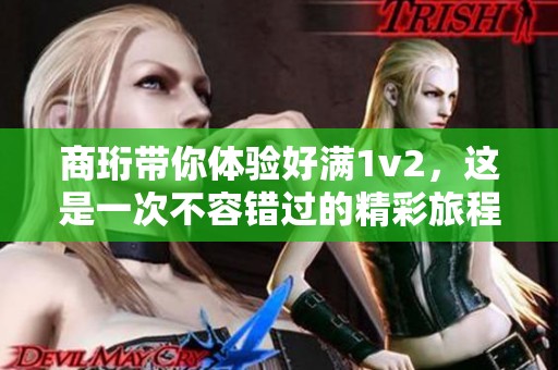 商珩带你体验好满1v2，这是一次不容错过的精彩旅程
