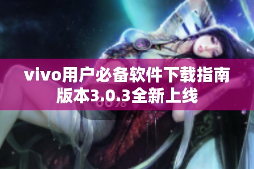 vivo用户必备软件下载指南版本3.0.3全新上线