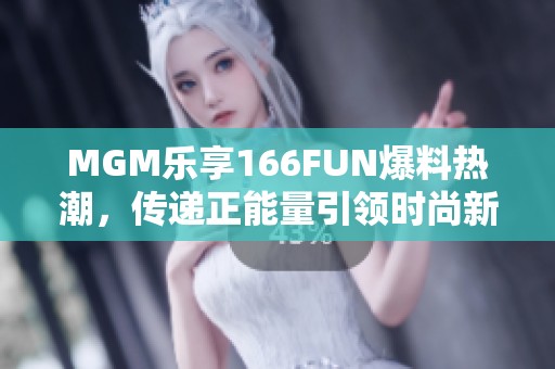 MGM乐享166FUN爆料热潮，传递正能量引领时尚新风潮