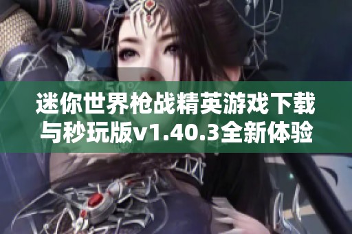 迷你世界枪战精英游戏下载与秒玩版v1.40.3全新体验