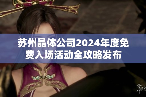 苏州晶体公司2024年度免费入场活动全攻略发布