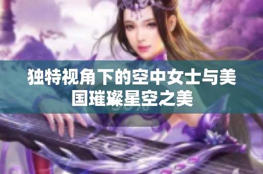 独特视角下的空中女士与美国璀璨星空之美