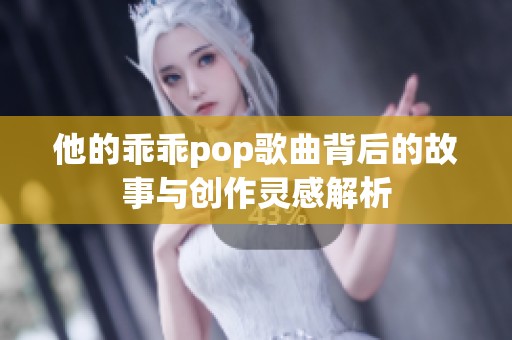 他的乖乖pop歌曲背后的故事与创作灵感解析