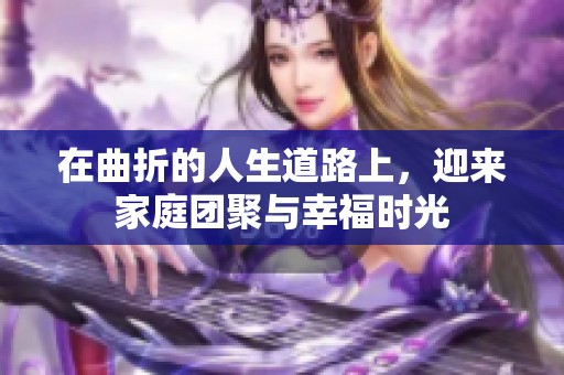 在曲折的人生道路上，迎来家庭团聚与幸福时光