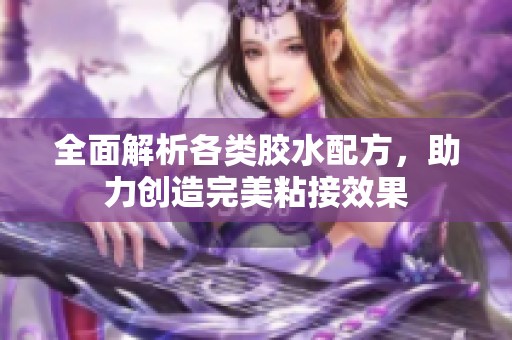 全面解析各类胶水配方，助力创造完美粘接效果