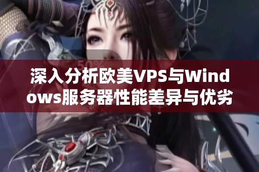 深入分析欧美VPS与Windows服务器性能差异与优劣势