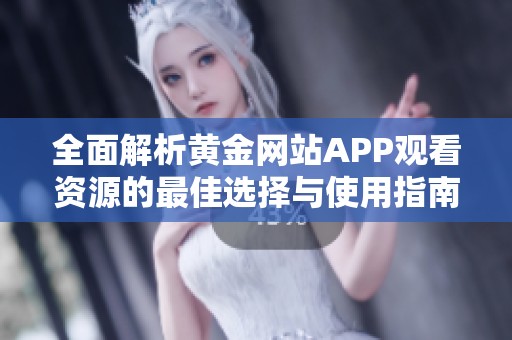 全面解析黄金网站APP观看资源的最佳选择与使用指南