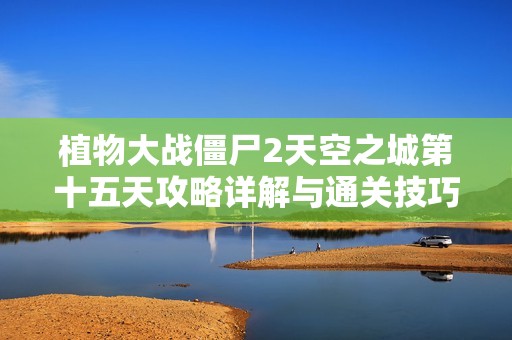 植物大战僵尸2天空之城第十五天攻略详解与通关技巧分享