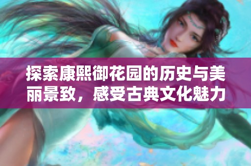 探索康熙御花园的历史与美丽景致，感受古典文化魅力