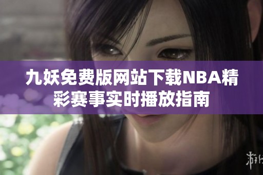 九妖免费版网站下载NBA精彩赛事实时播放指南