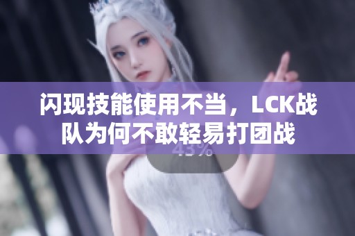 闪现技能使用不当，LCK战队为何不敢轻易打团战