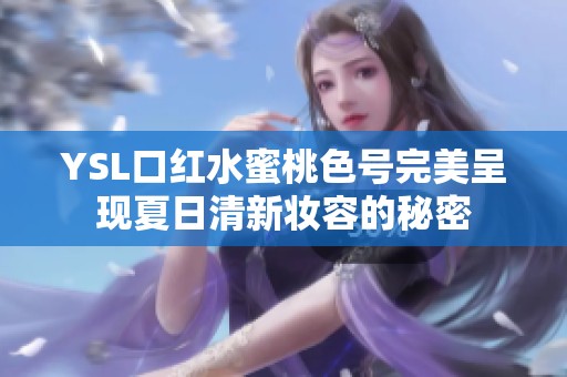 YSL口红水蜜桃色号完美呈现夏日清新妆容的秘密