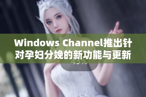 Windows Channel推出针对孕妇分娩的新功能与更新指南