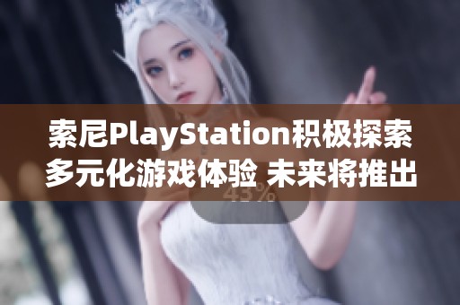 索尼PlayStation积极探索多元化游戏体验 未来将推出更多冒险类型游戏