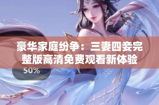 豪华家庭纷争：三妻四妾完整版高清免费观看新体验