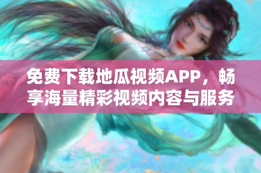 免费下载地瓜视频APP，畅享海量精彩视频内容与服务