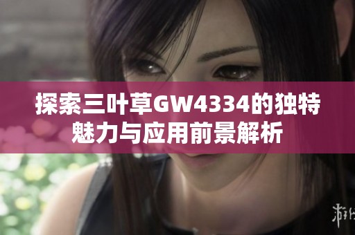 探索三叶草GW4334的独特魅力与应用前景解析