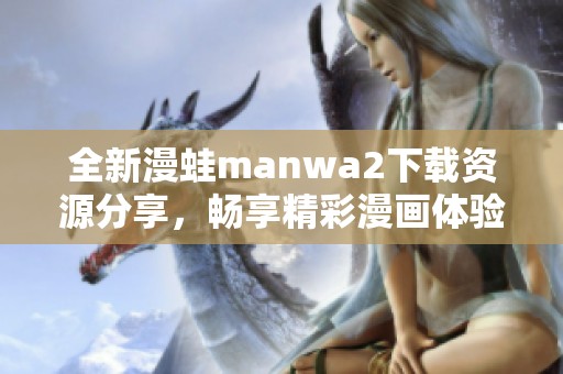 全新漫蛙manwa2下载资源分享，畅享精彩漫画体验