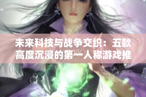 未来科技与战争交织：五款高度沉浸的第一人称游戏推荐